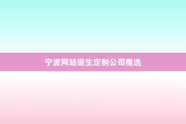 宁波网站诞生定制公司推选